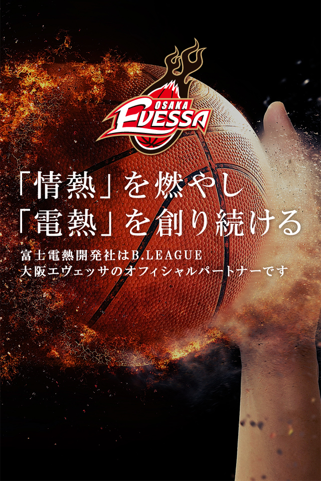 「情熱」を燃やし「電熱」を創り続ける 富士電熱開発社はB.LEAGUE 大阪エヴェッサのオフィシャルパートナーです